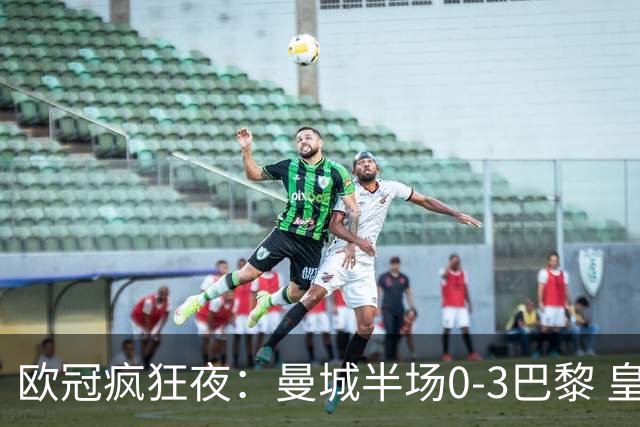 欧冠疯狂夜：曼城半场0-3巴黎 皇马读秒4-3绝杀罗马