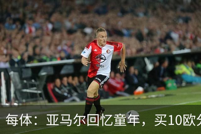 每体：亚马尔回忆童年，买10欧分冰淇淋踢一下午球