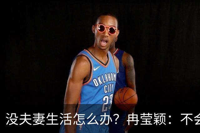 没夫妻生活怎么办？冉莹颖：不会低声下气求邹市明，我自己有法子