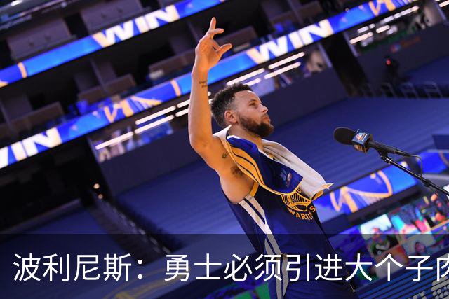 波利尼斯：勇士必须引进大个子肉盾 看着追梦打五号位会很痛苦
