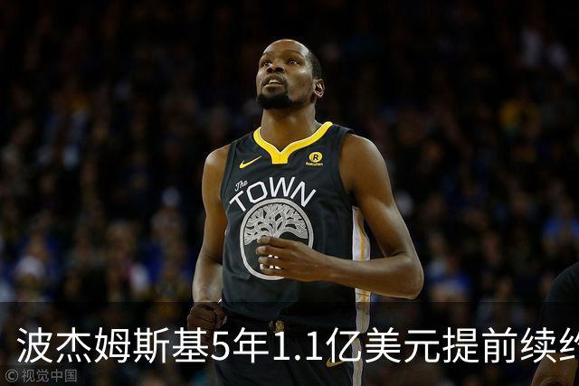 波杰姆斯基5年1.1亿美元提前续约勇士 合同为全额保障