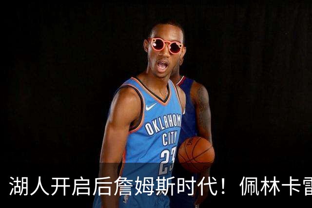 湖人开启后詹姆斯时代！佩林卡雷迪克谈建队：以东契奇为核心冲冠