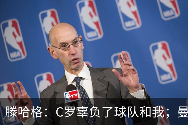 滕哈格：C罗辜负了球队和我；曼联高层纵容有毒的更衣室文化