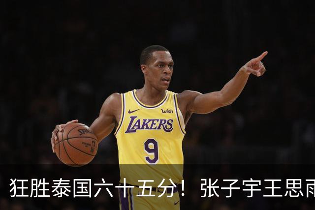 狂胜泰国六十五分！张子宇王思雨休战，宫鲁鸣在保护什么