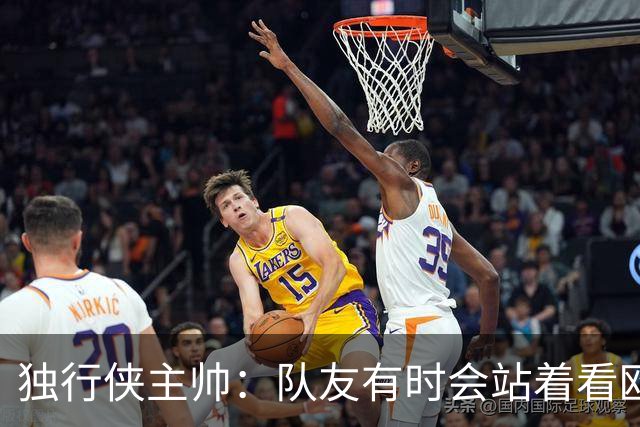 独行侠主帅：队友有时会站着看欧文单打 必须增加空切和无球移动