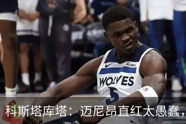 科斯塔库塔：迈尼昂直红太愚蠢，他的反应过头了