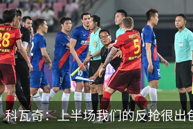 科瓦奇：上半场我们的反抢很出色，但下半场中场站位非常糟糕