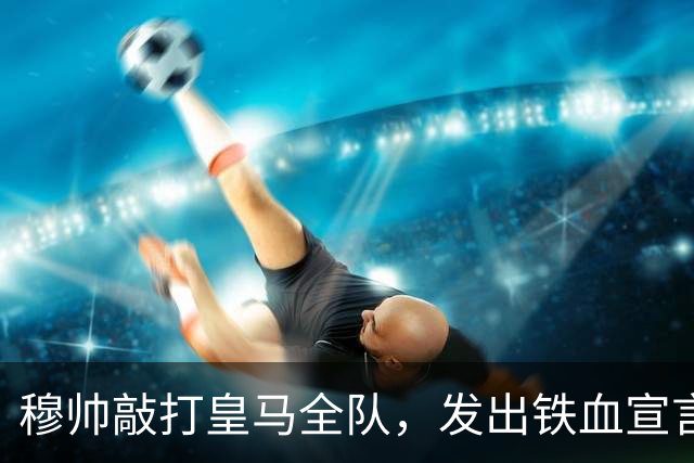 穆帅敲打皇马全队，发出铁血宣言：不配皇马身份，连替补都没得坐！