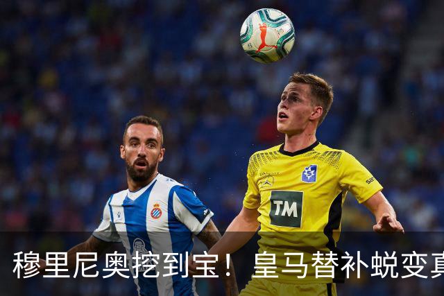 穆里尼奥挖到宝！皇马替补蜕变真核！全队离了他就崩盘