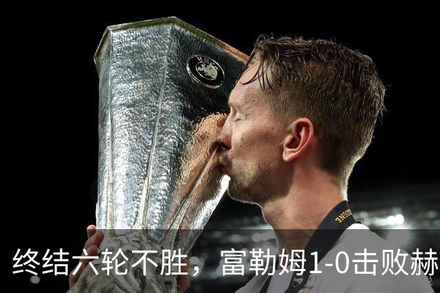 终结六轮不胜，富勒姆1-0击败赫尔城迎来本赛季英超首胜