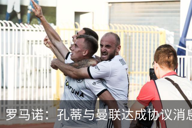 罗马诺：孔蒂与曼联达成协议消息不实，但他愿意寻找合适执教机会