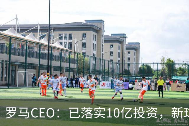 罗马CEO：已落实10亿投资，新球场预算13亿