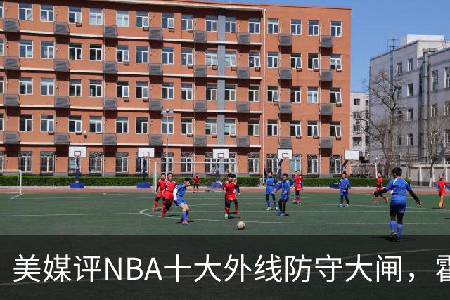 美媒评NBA十大外线防守大闸，霍勒迪第9，托尼阿伦前3，第1无悬念