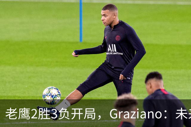 老鹰2胜3负开局，Graziano：未来几周或决定交易截止日走向