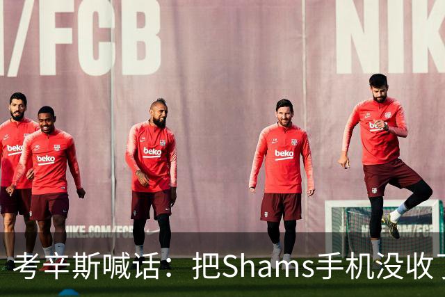 考辛斯喊话：把Shams手机没收了，伤病消息不想再听