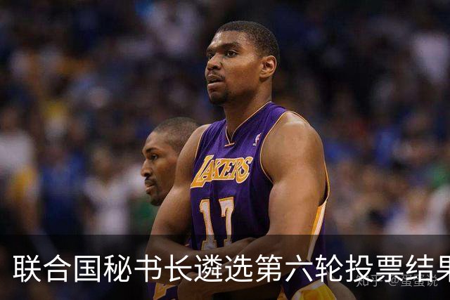 联合国秘书长遴选第六轮投票结果出炉！没有一人拿到五常全部支持