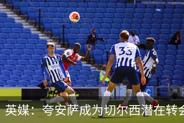 英媒：夸安萨成为切尔西潜在转会目标，皇马也非常感兴趣