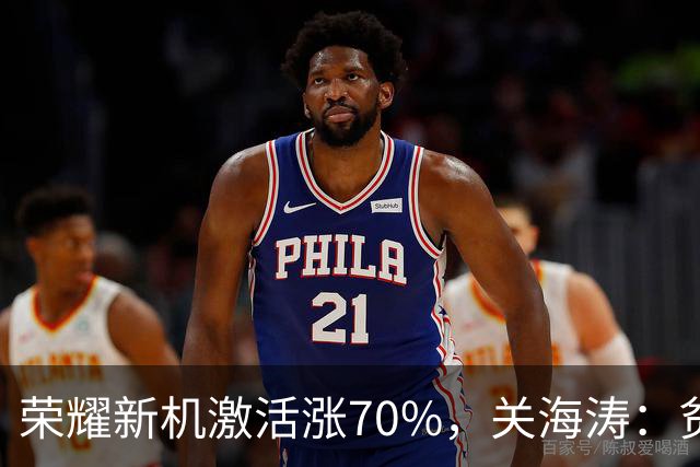 荣耀新机激活涨70%，关海涛：贫穷限制了想象