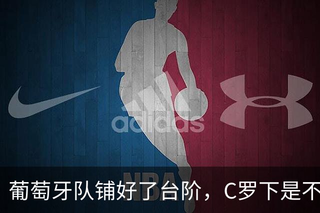 葡萄牙队铺好了台阶，C罗下是不下？