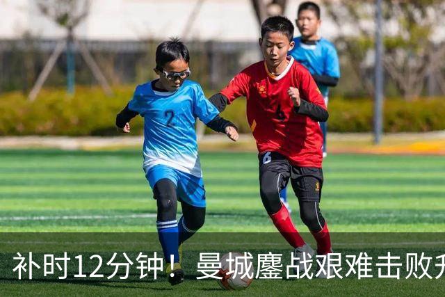 补时12分钟！曼城鏖战艰难击败升班马 有人不希望他们继续赢球