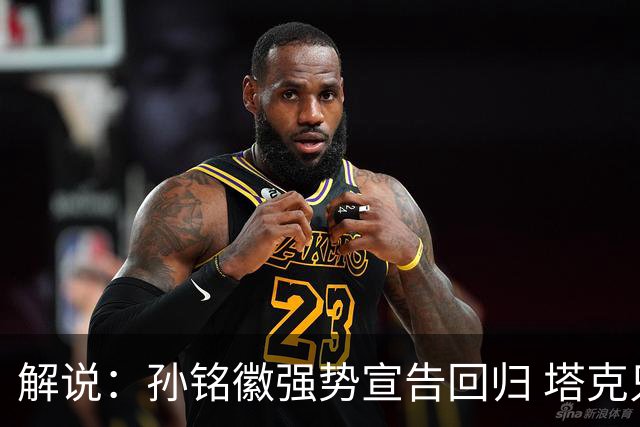 解说：孙铭徽强势宣告回归 塔克只身拆解了山西队的防守