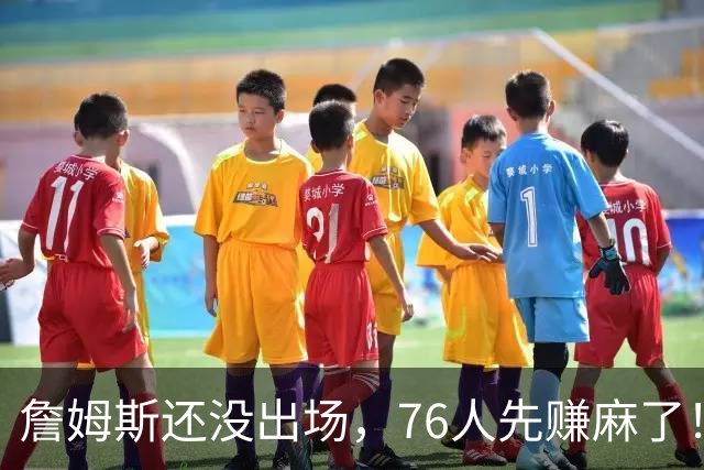 詹姆斯还没出场，76人先赚麻了！票价暴涨156%，胸前广告超3000万