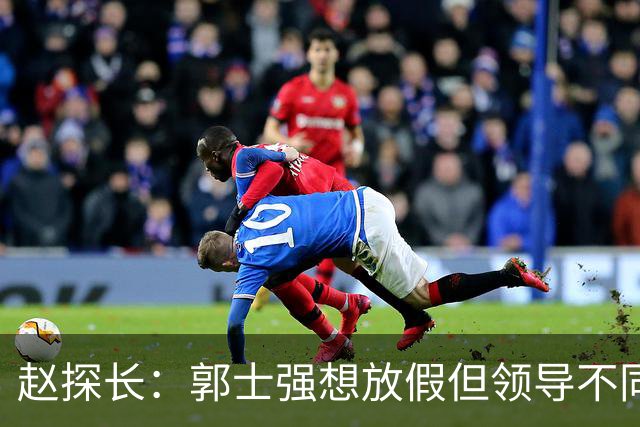 赵探长：郭士强想放假但领导不同意；找个NBA训练师，15分钟就气走了