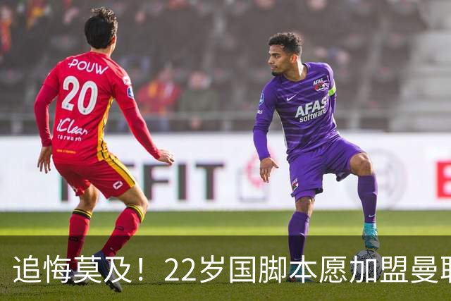 追悔莫及！22岁国脚本愿加盟曼联，一次犹豫错失7000万潜力新星