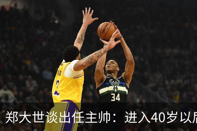 郑大世谈出任主帅：进入40岁以后，中年危机来了，我有些迷茫