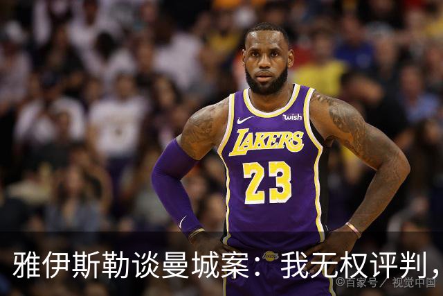 雅伊斯勒谈曼城案：我无权评判，该做的是专注于自己能做的事