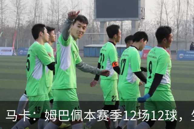 马卡：姆巴佩本赛季12场12球，生涯对巴萨已进8球，周末准备发威