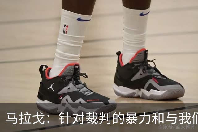 马拉戈：针对裁判的暴力和与我们的足球理念不相容