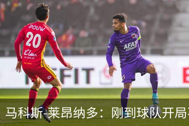 马科斯-莱昂纳多：刚到球队开局不顺，希望尽快为阿贾克斯进球