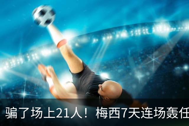 骗了场上21人！梅西7天连场轰任意球：1个月4神迹 只差第1名1个球