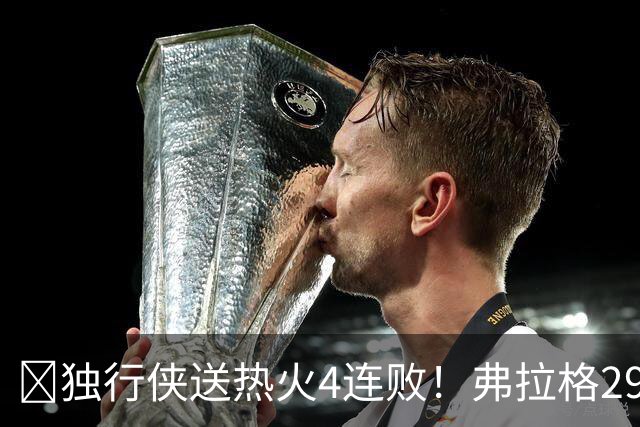 🏀独行侠送热火4连败！弗拉格29+11+4断 字母哥29+15+11+5失误