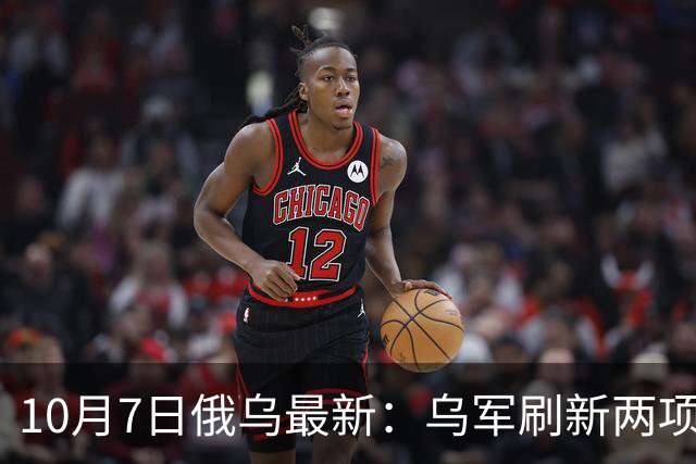 10月7日俄乌最新：乌军刷新两项单日纪录