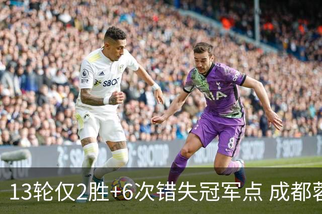 13轮仅2胜+6次错失冠军点 成都蓉城到底发生了什么