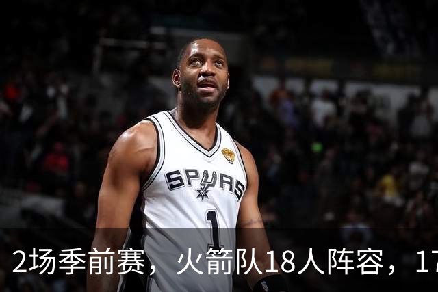 2场季前赛，火箭队18人阵容，17人相继登场！仅1人缺阵，31岁老将并未被放弃