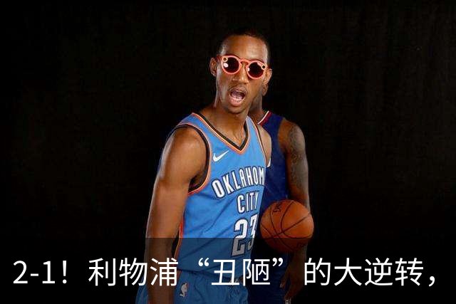 2-1！利物浦“丑陋”的大逆转，靠2红击败对手，全靠大力出奇迹
