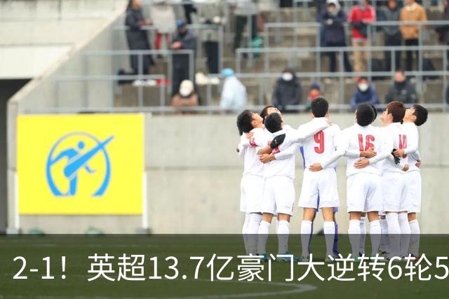 2-1！英超13.7亿豪门大逆转6轮5胜 意大利后卫扳平 巴西后腰替补破门