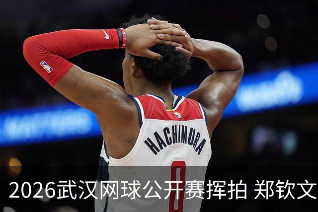 2026武汉网球公开赛挥拍 郑钦文在家乡出战