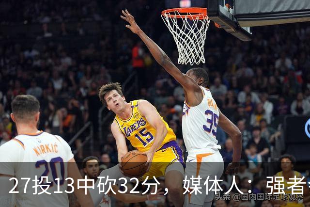 27投13中砍32分，媒体人：强者会适应版本甚至领先版本