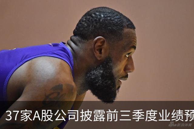 37家A股公司披露前三季度业绩预告 31家预喜
