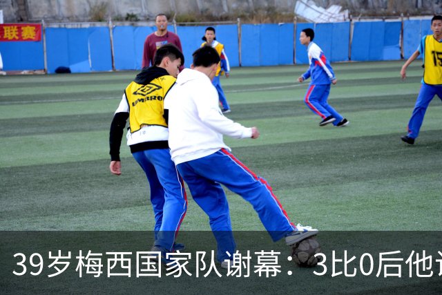 39岁梅西国家队谢幕：3比0后他说这是最难的一天