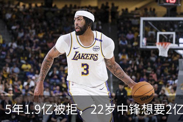 5年1.9亿被拒，22岁中锋想要2亿，勇士的机会来了