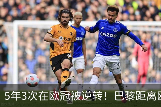 5年3次在欧冠被逆转！巴黎距离欧洲贵族还很远