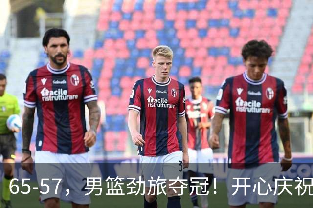 65-57，男篮劲旅夺冠！开心庆祝，击败日本，大当家27+18：圆梦了