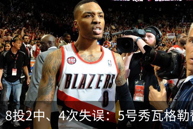 8投2中、4次失误：5号秀瓦格勒替补23分钟只拿13分