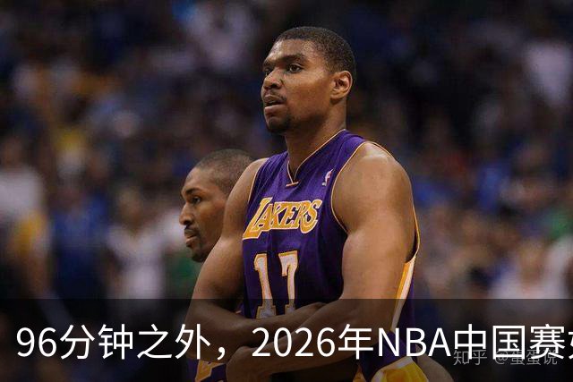 96分钟之外，2026年NBA中国赛如何制造更高声浪？