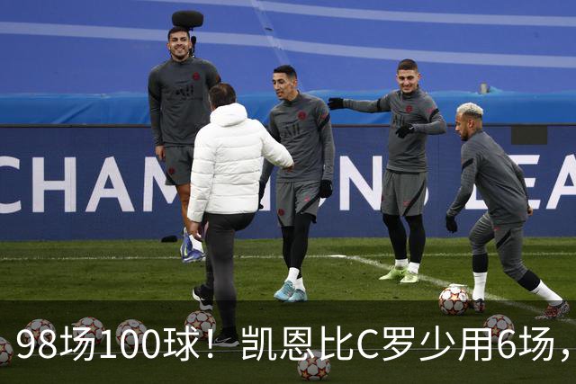98场100球！凯恩比C罗少用6场，效率几乎一模一样